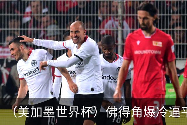 （美加墨世界杯）佛得角爆冷逼平西班牙 比利时埃及握手言和